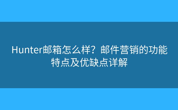 Hunter郵箱怎么樣？郵件營銷的功能特點(diǎn)及優(yōu)缺點(diǎn)詳解
