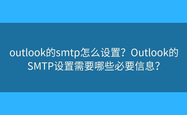 outlook的smtp怎么設(shè)置？Outlook的SMTP設(shè)置需要哪些必要信息？