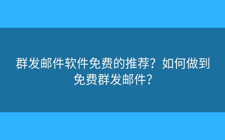 群發(fā)郵件軟件免費(fèi)的推薦？如何做到免費(fèi)群發(fā)郵件？