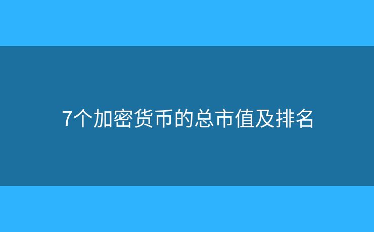 7個(gè)加密貨幣的總市值及排名
