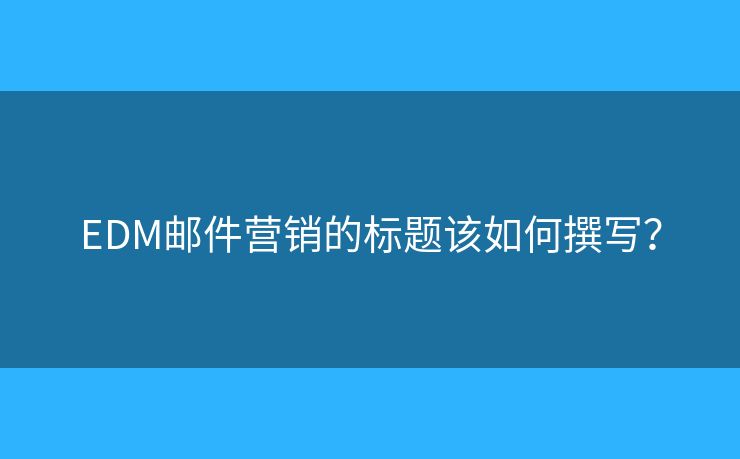 EDM郵件營銷的標題該如何撰寫？