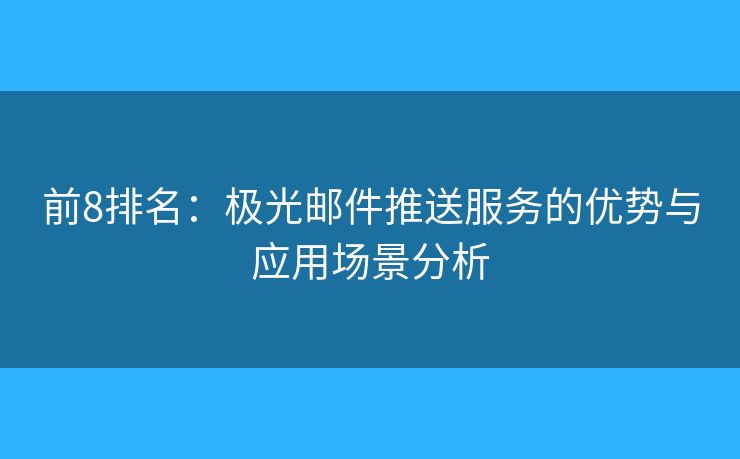 前8排名：極光郵件推送服務(wù)的優(yōu)勢與應(yīng)用場景分析