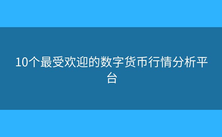 10個最受歡迎的數(shù)字貨幣行情分析平臺