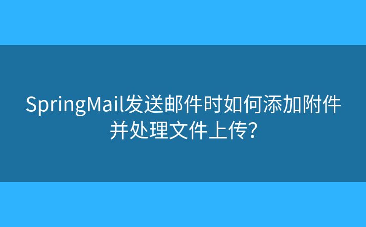 SpringMail發(fā)送郵件時如何添加附件并處理文件上傳？