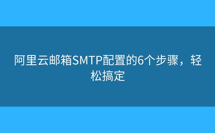 阿里云郵箱SMTP配置的6個步驟，輕松搞定