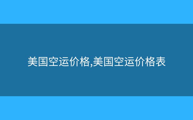 美國(guó)空運(yùn)價(jià)格,美國(guó)空運(yùn)價(jià)格表