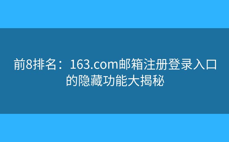 前8排名：163.com郵箱注冊登錄入口的隱藏功能大揭秘