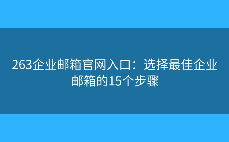 263企業(yè)郵箱官網(wǎng)入口：選擇最佳企業(yè)郵箱的15個步驟