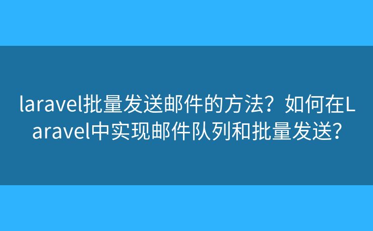 laravel批量發(fā)送郵件的方法？如何在Laravel中實現(xiàn)郵件隊列和批量發(fā)送？