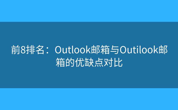 前8排名：Outlook郵箱與Outilook郵箱的優(yōu)缺點(diǎn)對比