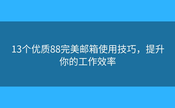 13個優(yōu)質(zhì)88完美郵箱使用技巧，提升你的工作效率