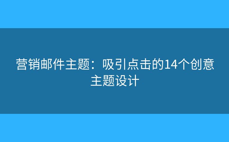 營銷郵件主題：吸引點(diǎn)擊的14個創(chuàng)意主題設(shè)計