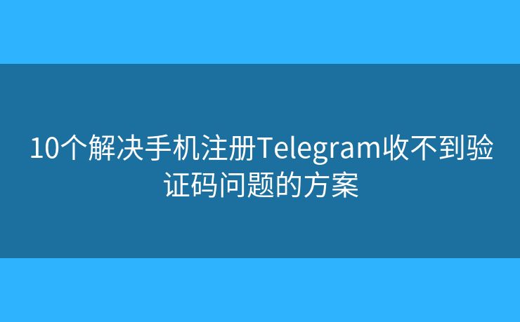 10個(gè)解決手機(jī)注冊Telegram收不到驗(yàn)證碼問題的方案