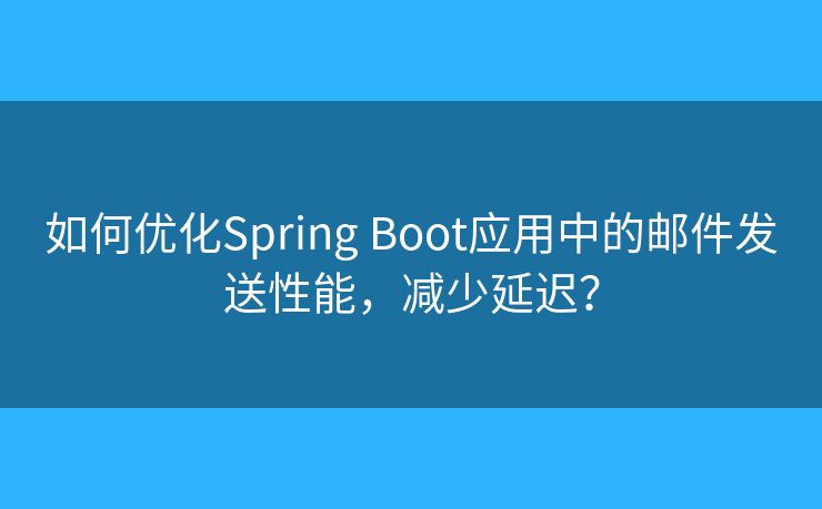 如何優(yōu)化Spring Boot應(yīng)用中的郵件發(fā)送性能，減少延遲？