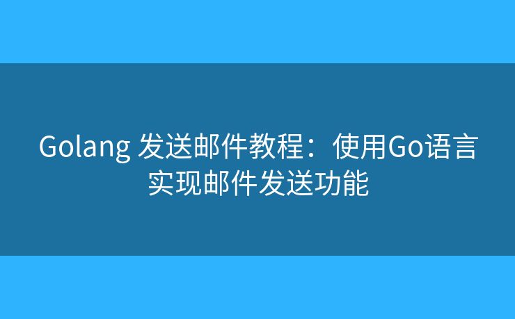 Golang 發(fā)送郵件教程：使用Go語(yǔ)言實(shí)現(xiàn)郵件發(fā)送功能