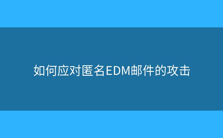 如何應(yīng)對匿名EDM郵件的攻擊