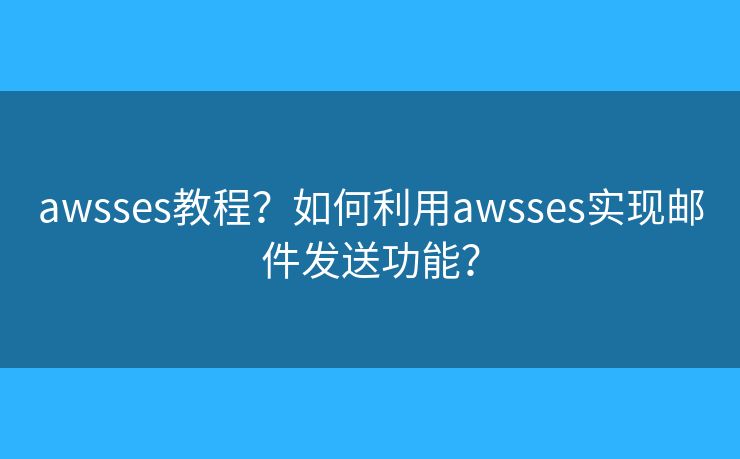 awsses教程？如何利用awsses實現(xiàn)郵件發(fā)送功能？