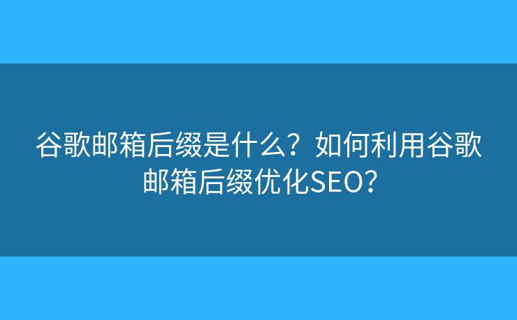 谷歌郵箱后綴是什么？如何利用谷歌郵箱后綴優(yōu)化SEO？