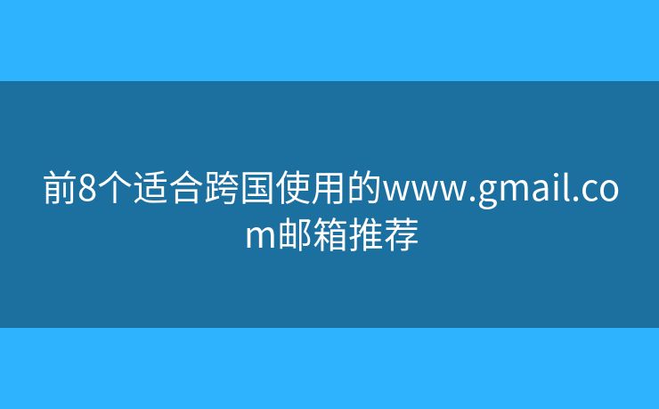 前8個(gè)適合跨國使用的www.gmail.com郵箱推薦
