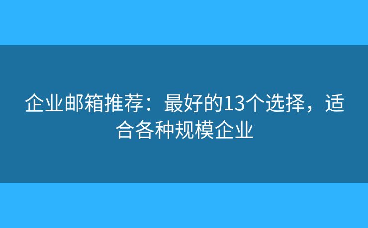 企業(yè)郵箱推薦：最好的13個(gè)選擇，適合各種規(guī)模企業(yè)