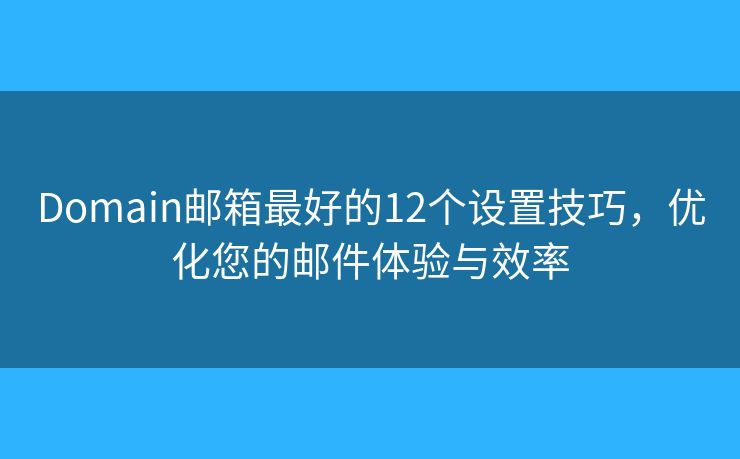 Domain郵箱最好的12個(gè)設(shè)置技巧，優(yōu)化您的郵件體驗(yàn)與效率
