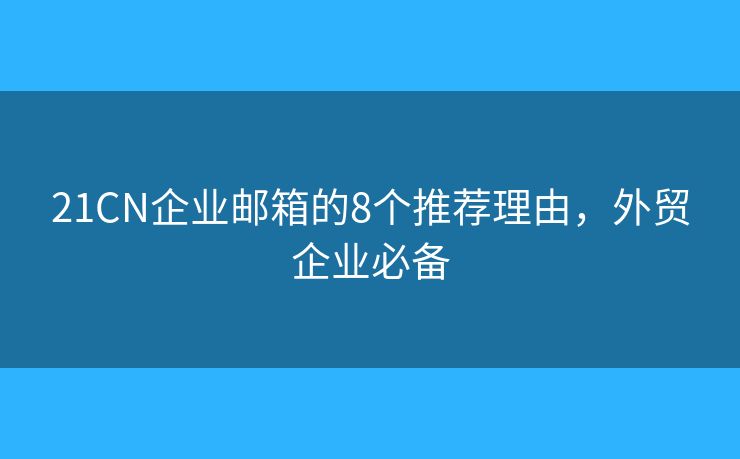 21CN企業(yè)郵箱的8個(gè)推薦理由，外貿(mào)企業(yè)必備