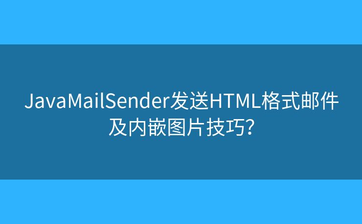JavaMailSender發(fā)送HTML格式郵件及內(nèi)嵌圖片技巧？