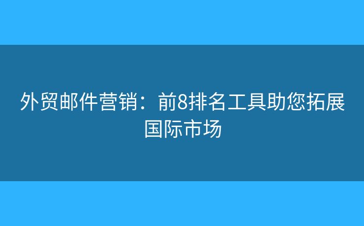 外貿郵件營銷：前8排名工具助您拓展國際市場