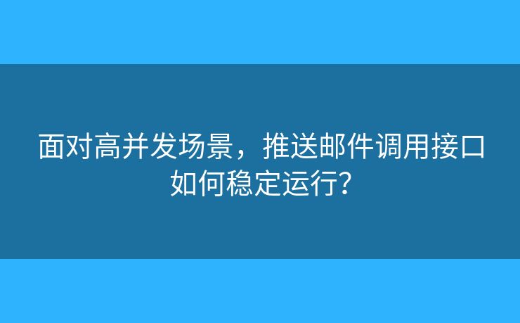 面對高并發(fā)場景，推送郵件調(diào)用接口如何穩(wěn)定運行？