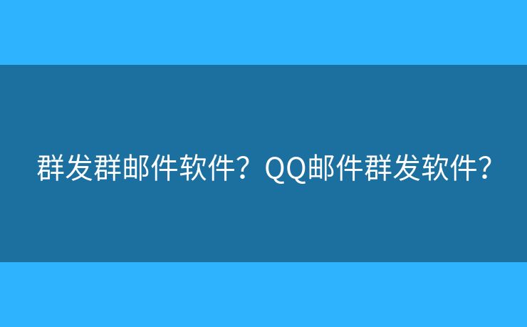群發(fā)群郵件軟件？QQ郵件群發(fā)軟件？