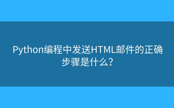 Python編程中發(fā)送HTML郵件的正確步驟是什么？