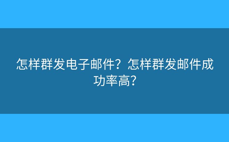 怎樣群發(fā)電子郵件？怎樣群發(fā)郵件成功率高？