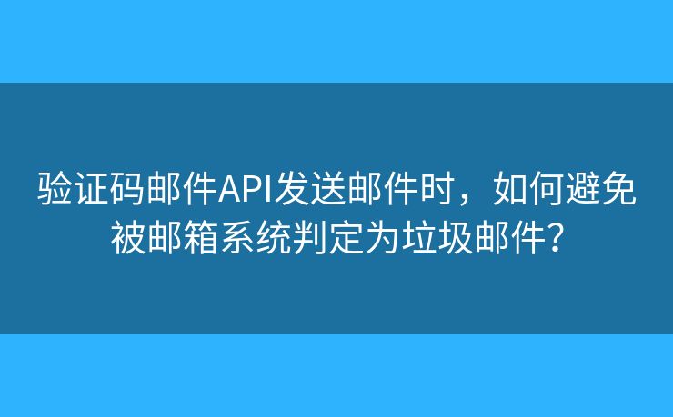 驗(yàn)證碼郵件API發(fā)送郵件時(shí)，如何避免被郵箱系統(tǒng)判定為垃圾郵件？