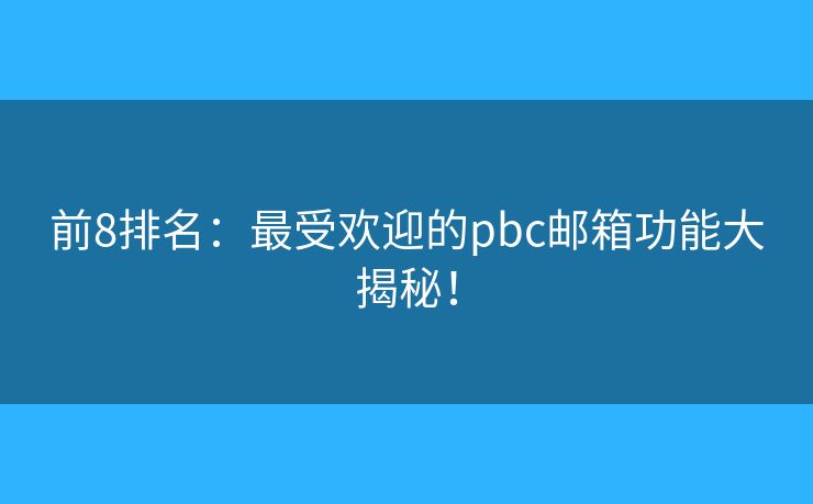 前8排名：最受歡迎的pbc郵箱功能大揭秘！