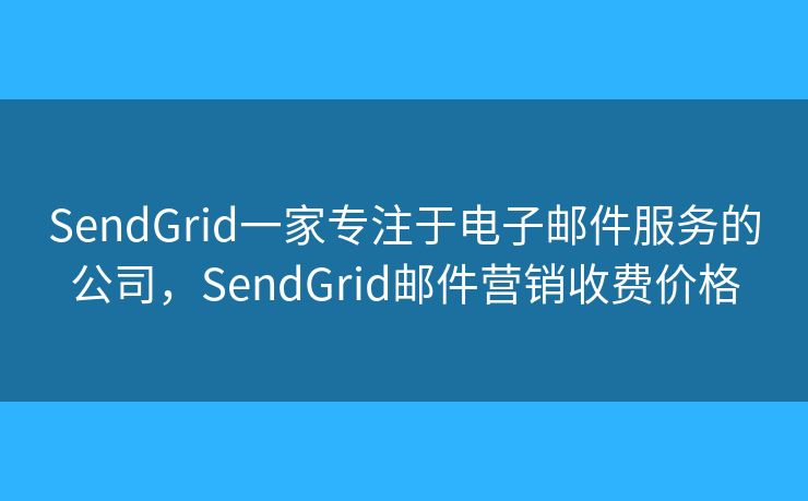SendGrid一家專注于電子郵件服務的公司，SendGrid郵件營銷收費價格