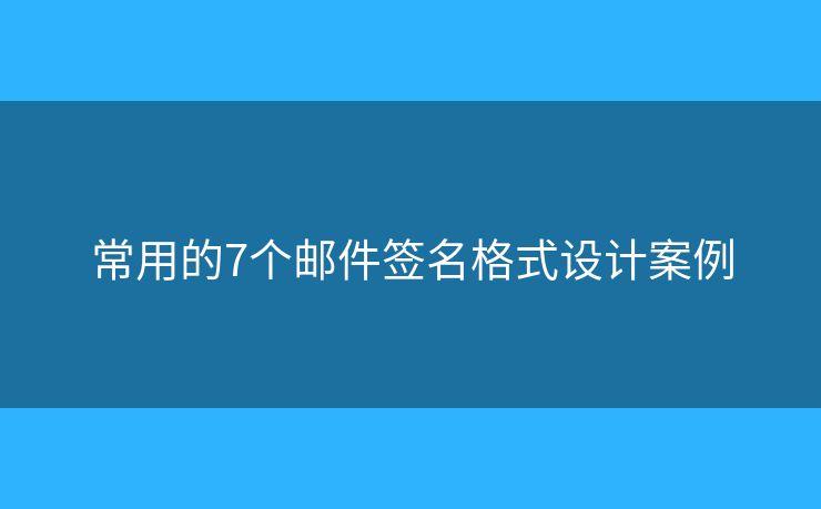 常用的7個(gè)郵件簽名格式設(shè)計(jì)案例
