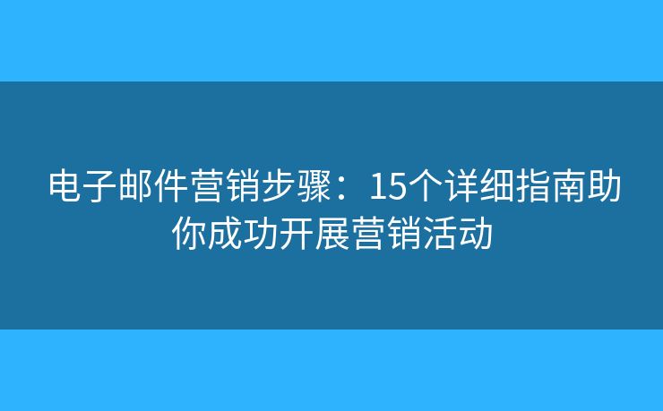 電子郵件營銷步驟：15個詳細(xì)指南助你成功開展?fàn)I銷活動