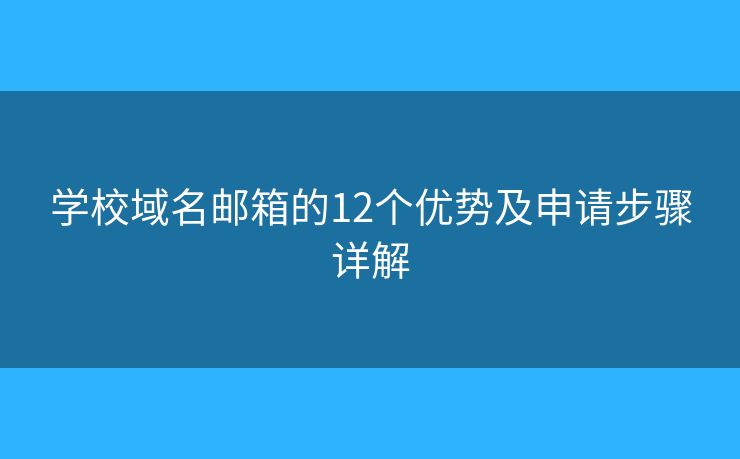 學(xué)校域名郵箱的12個(gè)優(yōu)勢及申請步驟詳解