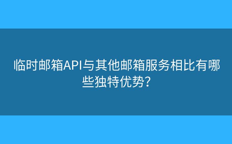 臨時郵箱API與其他郵箱服務(wù)相比有哪些獨(dú)特優(yōu)勢？
