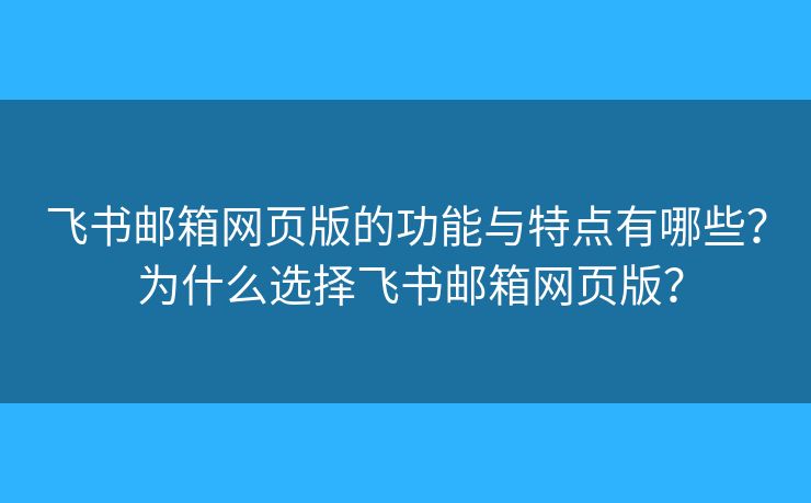飛書郵箱網(wǎng)頁版的功能與特點(diǎn)有哪些？ 為什么選擇飛書郵箱網(wǎng)頁版？