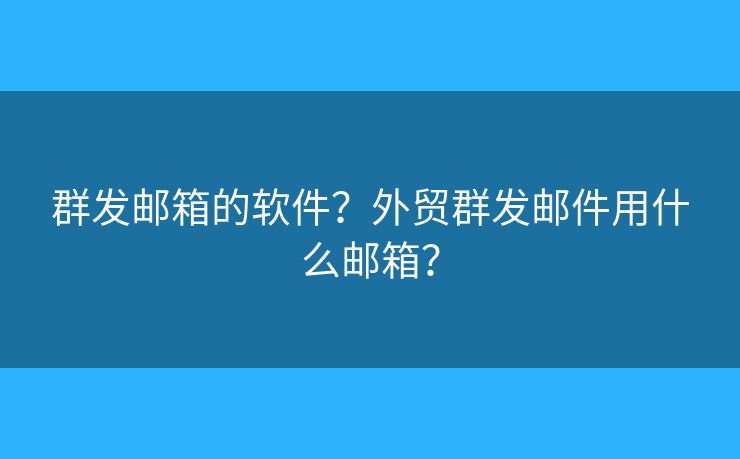 群發(fā)郵箱的軟件？外貿(mào)群發(fā)郵件用什么郵箱？