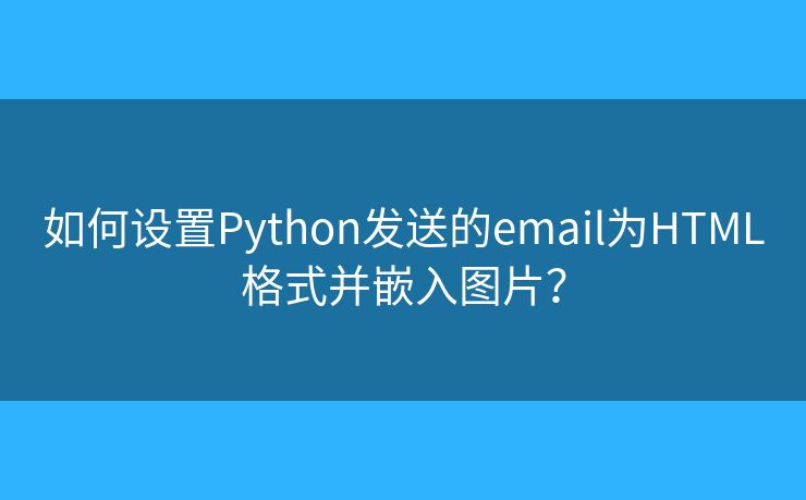 如何設(shè)置Python發(fā)送的email為HTML格式并嵌入圖片？