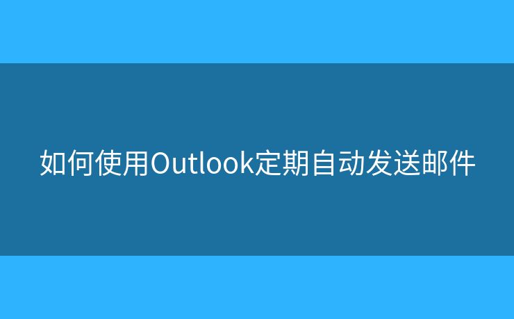 如何使用Outlook定期自動發(fā)送郵件