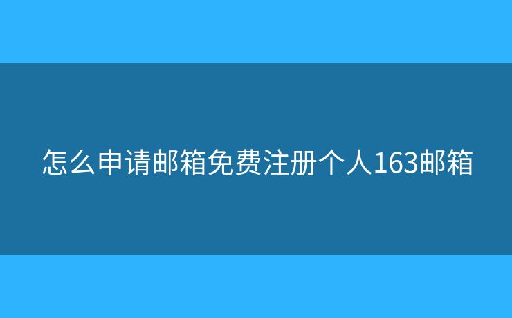 怎么申請郵箱免費注冊個人163郵箱