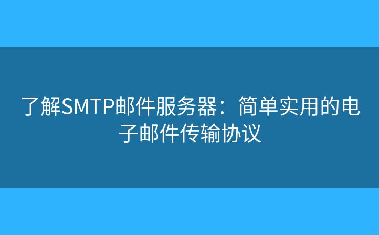 了解SMTP郵件服務(wù)器：簡單實(shí)用的電子郵件傳輸協(xié)議