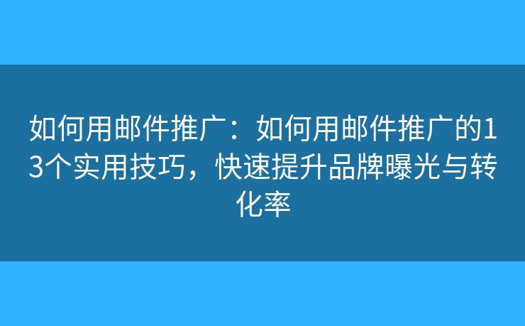 如何用郵件推廣：如何用郵件推廣的13個(gè)實(shí)用技巧，快速提升品牌曝光與轉(zhuǎn)化率