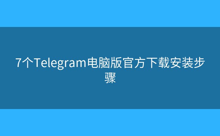 7個(gè)Telegram電腦版官方下載安裝步驟