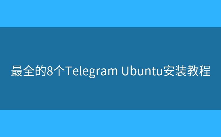 最全的8個(gè)Telegram Ubuntu安裝教程