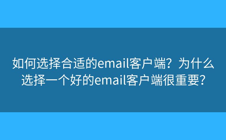 如何選擇合適的email客戶端？為什么選擇一個好的email客戶端很重要？