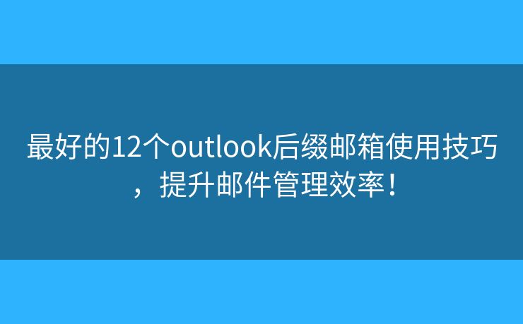 最好的12個(gè)outlook后綴郵箱使用技巧，提升郵件管理效率！